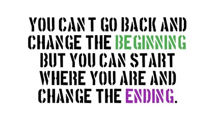 Motivational quote- You can’t go back and change the beginning, but you can start where you are and change the ending.