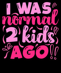 I was normal 2 kids ago, Mother’s Day, Mom Life, Typography, T-shirt Design