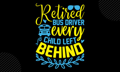 Retired bus driver every child left behind - Bus Driver t shirt design, SVG Files for Cutting, Handmade calligraphy vector illustration, Hand written vector sign, EPS