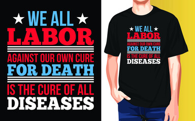 We all labor against our own cure for death is the cure of all diseases International Workers Day Typography T-Shirt Design.