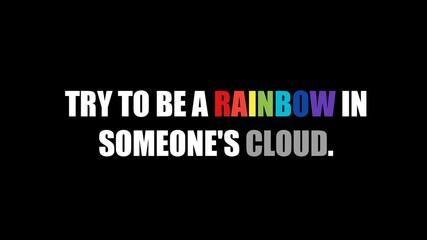 Motivational Quote- Try to be a rainbow in someone's cloud.