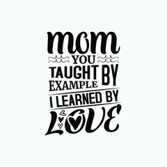 Mom you taught by example i learned by love - Mothers day saying design vector.