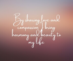 Daily affirmation quote image- By sharing love and compassion I bring harmony and beauty to my life