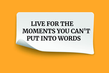 Inspirational motivational quote. Live for the moments you can't put into words.