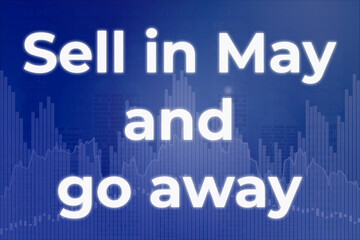 Words Sell in May and go away on blue finance background. Financial market concept
