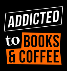 Addicted to books and coffee. Designing element for poster, t-shirt, print design.