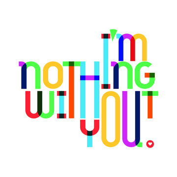 'I am nothing without you' typography composition design. Creative artistic colorful modern lettering design expressing love, passion and devotion.