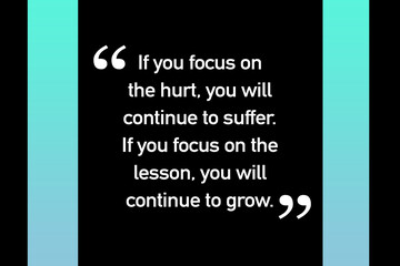 If You Focus On The Hurt You Will Continue To Suffer. If You Focus On The Lesson, You Will Continue To Grow inspirational quote on green to blue gradient background
