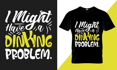 I might have a dinking problem. best-selling funny typography vector t-shirt design fully editable and printable.