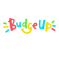 Budge up - simple funny inspire motivational quote. Youth slang. Hand drawn lettering. Print for inspirational poster, t-shirt, bag, cups, card, flyer, sticker, badge. Cute funny vector writing