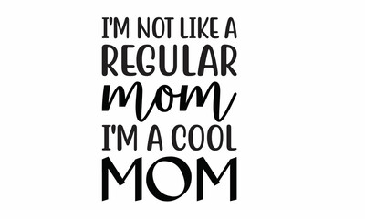 I'm Not Like a Regular Mom I'm a Cool Mom Lettering design for greeting , Mouse Pads, Prints, Cards and Posters,banners, Mugs, Notebooks, Floor Pillows and T-shirt prints design 
 