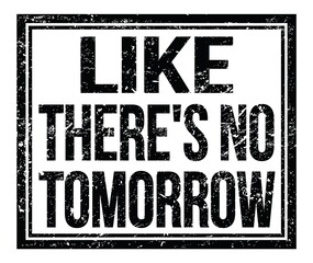 LIKE THERE'S NO TOMORROW, text on black grungy stamp sign