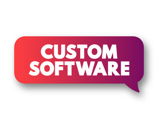 Custom Software is software that is specially developed for some specific organization or other user, text concept message bubble