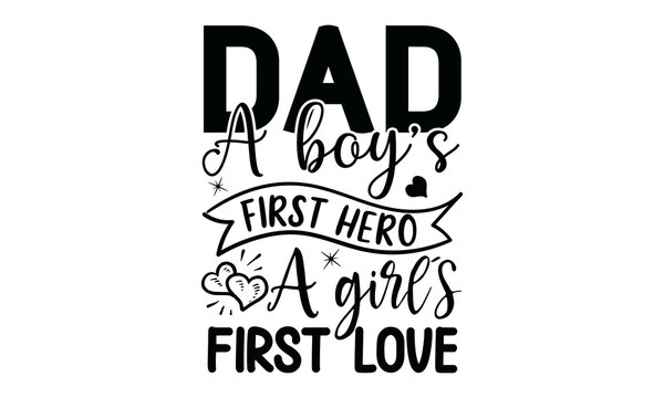Dad A Boy’s First Hero A Girl’s First Love, Hand drawn typography poster design, odern calligraphy for photo overlay, wall art, cards, t-shirts, posters, mugs etc