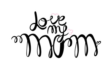 I love my mom. Text vector illustration. Lettering. Ink illustration. Modern brush calligraphy Isolated on white background. t-shirt design