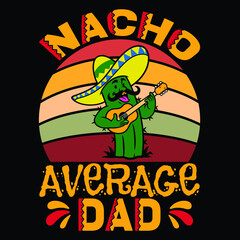 Nacho average dad, Happy Cinco de Mayo t-shirt print template, typography T shirt vector file.