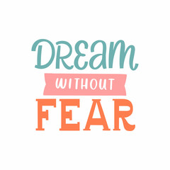 Hand drawn lettering quote. The inscription: Dream without fear. Perfect design for greeting cards, posters, T-shirts, banners, print invitations.