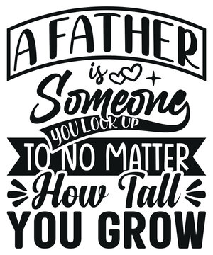 A Father Is Someone You Look Up To No Matter How Tall You Grow