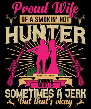 Proud wife of a smokin' hot hunter who is sometimes a jerk but that's okay typography logo t-shirt design, unique and trendy, apparel, and other merchandise. Print for t-shirt, hoodie, poster, etc.