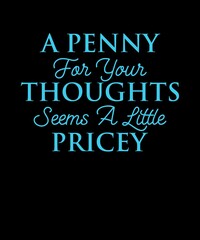A PENNY FOR YOUR THOUGHTS SEEMS A LITTLE PRICEY