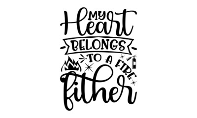 My Heart Belongs To A Fire Fither, Hand drawn lettering phrase, Calligraphy t shirt design, Isolated on white background, svg Files for Cutting Cricut