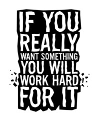 If you really want something you will work hard for it. Motivational quote.