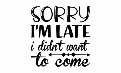 Sorry I'm late I didn't want to come Lettering design for greeting banners, Mouse Pads, Prints, Cards and Posters, Mugs, Notebooks, Floor Pillows and T-shirt prints design