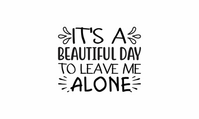 Fototapeta premium It's-a-beautiful-day-to-leave-me-alone Lettering design for greeting banners, Mouse Pads, Prints, Cards and Posters, Mugs, Notebooks, Floor Pillows and T-shirt prints design