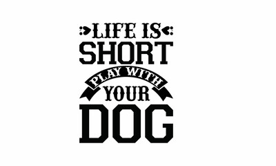 Life is Short play with your Dog Lettering design for greeting banners, Mouse Pads, Prints, Cards and Posters, Mugs, Notebooks, Floor Pillows and T-shirt prints design