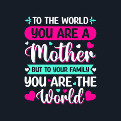 To The World, You Are A Mother But To Your Family, You Are The World- Mother's Day T-Shirt Design, Posters, Greeting Cards, Textiles, and Sticker Vector Illustration	
