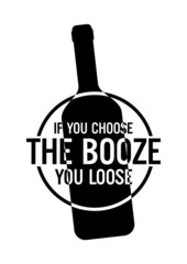 If you choose the booze, you loose. Motivational quote.	