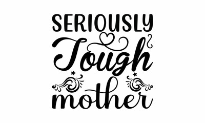 Seriously Tough Mother Lettering design for greeting banners, Mouse Pads, Prints, Cards and Posters, Mugs, Notebooks, Floor Pillows and T-shirt prints design