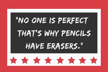 “No one is perfect - that’s why pencils have erasers.”