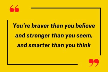“You’re braver than you believe and stronger than you seem, and smarter than you think.”