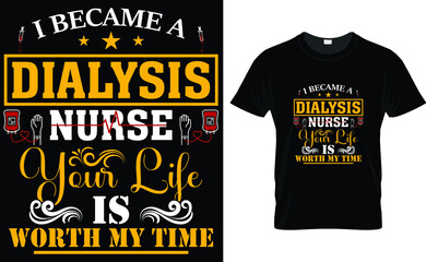 I BECAME A DIALYSIS NURSE YOUR LIFE IS WORTH MY TIME-NURSE T SHIRT DESIGN.
