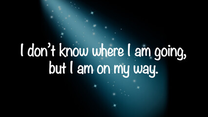 Inspirational quote “I don’t know where I am going, but I am on my way.”