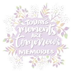 Today's moments are tomorrow's memories.  Poster quotes.