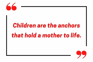 Children are the anchors that hold a mother to life.