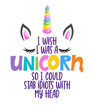 I wish I was a unicorn, so I could stab idiots with my head - Funny quote with unicorn horn and lashes. It can be used for website design, t-shirt, phone case, poster, mug etc.