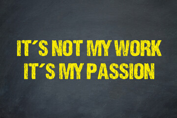 It´s not my work, it´s my passion.