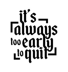 It's always too early to quit. Motivational quote.