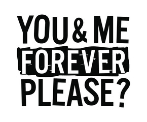 You and me forever please, Romantic message.