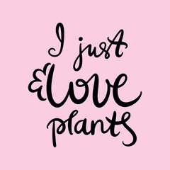 Vector illustration. Calligraphy lettering words I just love plants for poster, t-shirt, postcard etc.