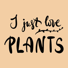 Vector illustration. Calligraphy lettering words I just love plants for poster, t-shirt, postcard etc.