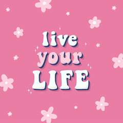 cute inspirational quote 'Live your life' decorated with flowers. Retro, funky, groovy poster, prints, card, apparel decor, sticker, etc. EPS 10
