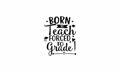 Born To Teach Forced To Grade Lettering design for greeting banners, Mouse Pads, Prints, Cards and Posters, Mugs, Notebooks, Floor Pillows and T-shirt prints design