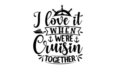 I Love It When We're Cruisin Together, nautical vector doodles Drawn postcards, cards, invitations, posters, banner templates, Lettering typography, good for posters, banners, textile print, home déco
