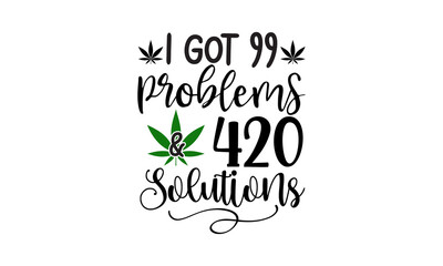 I Got 99 Problems & 420 Solutions, Happy 420 lettering and typography design for cannabis days, Vector Illustration Art