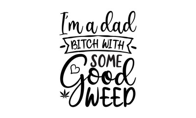I'm A Dad Bitch With Some Good Weed, Yoga Typography T-shirt Design with marijuana cannabis weed leaf, Vector Illustration Art