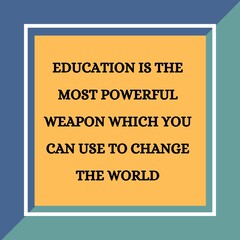 EDUCATION IS THE MOST POWERFUL WEAPON WHICH YOU CAN USE TO CHANGE THE WORLD
